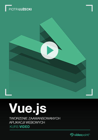 Vue.js. Kurs video. Tworzenie zaawansowanych aplikacji webowych 